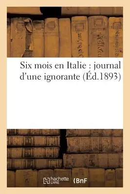 Šesť mesiacov v Taliansku: denník nevedomej ženy - Six Mois En Italie: Journal d'Une Ignorante