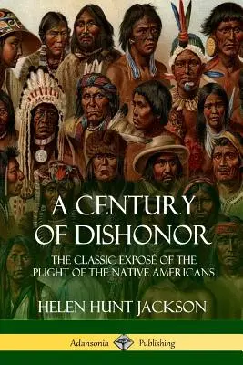 Storočie hanby: Klasické odhalenie osudu pôvodných obyvateľov Ameriky (Historické denníky) - A Century of Dishonor: The Classic Expos of the Plight of the Native Americans (Historic Journals)