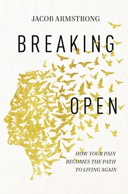 Breaking Open: Ako sa vaša bolesť stáva cestou k opätovnému životu - Breaking Open: How Your Pain Becomes the Path to Living Again