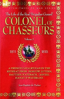 Plukovník chasseurs - Francúzsky jazdec na ústupe od Moskvy, Lützenu, Budyšína, Katzbachu, Lipska, Hanau a Waterloo. - Colonel of Chasseurs - A French Cavalryman in the Retreat from Moscow, Lutzen, Bautzen, Katzbach, Leipzig, Hanau & Waterloo.