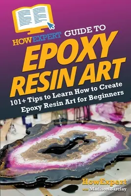 AkoExpert sprievodca umením z epoxidovej živice: 101+ tipov, ako sa naučiť vytvárať umenie z epoxidovej živice pre začiatočníkov - HowExpert Guide to Epoxy Resin Art: 101+ Tips to Learn How to Create Epoxy Resin Art for Beginners