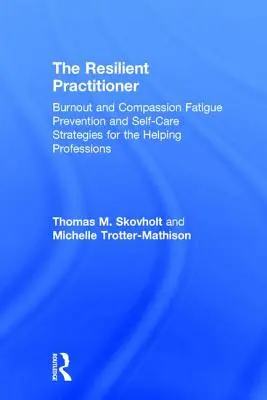 The Resilient Practitioner: Prevencia vyhorenia a únavy zo súcitu a stratégie starostlivosti o seba pre pomáhajúce profesie - The Resilient Practitioner: Burnout and Compassion Fatigue Prevention and Self-Care Strategies for the Helping Professions