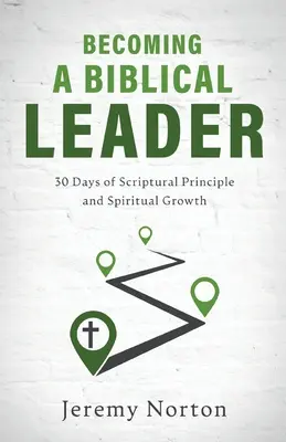 Stať sa biblickým lídrom: 30 dní biblických princípov a duchovného rastu - Becoming a Biblical Leader: 30 Days of Scriptural Principle and Spiritual Growth