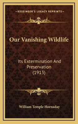 Naša miznúca divá zver: jej vyhubenie a ochrana (1913) - Our Vanishing Wildlife: Its Extermination And Preservation (1913)