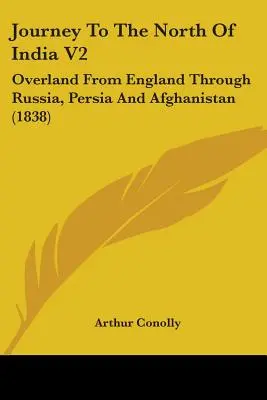 Cesta na sever Indie V2: (1838): Po súši z Anglicka cez Rusko, Perziu a Afganistan - Journey To The North Of India V2: Overland From England Through Russia, Persia And Afghanistan (1838)