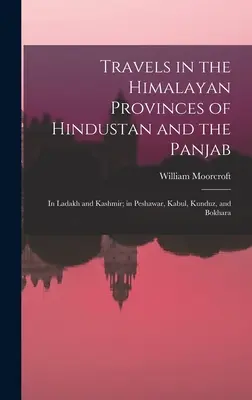 Cesty po himalájskych provinciách Hindustanu a Pandžábu: V Ladaku a Kašmíre; v Pešávare, Kábule, Kundúze a Bokhare - Travels in the Himalayan Provinces of Hindustan and the Panjab: In Ladakh and Kashmir; in Peshawar, Kabul, Kunduz, and Bokhara
