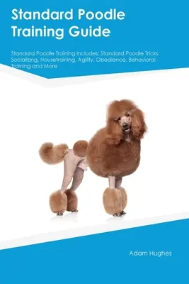 Príručka výcviku štandardného pudla Výcvik štandardného pudla obsahuje: Štandardný pudel obsahuje: triky, socializáciu, výcvik v domácnosti, agility, poslušnosť, správanie - Standard Poodle Training Guide Standard Poodle Training Includes: Standard Poodle Tricks, Socializing, Housetraining, Agility, Obedience, Behavioral T