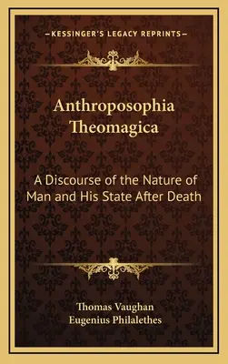 Anthroposophia Theomagica: Rozprava o prirodzenosti človeka a jeho stave po smrti - Anthroposophia Theomagica: A Discourse of the Nature of Man and His State After Death