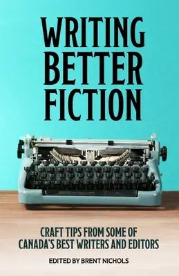 Písanie lepšej fikcie: Vydavateľstvo Fiction: Tipy na remeslo od najlepších kanadských spisovateľov a editorov - Writing Better Fiction: Craft Tips From Some of Canada's Best Writers and Editors