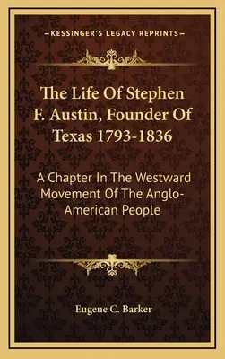 Život Stephena F. Austina, zakladateľa Texasu 1793-1836: v histórii anglo-amerického národa na západe - The Life Of Stephen F. Austin, Founder Of Texas 1793-1836: A Chapter In The Westward Movement Of The Anglo-American People
