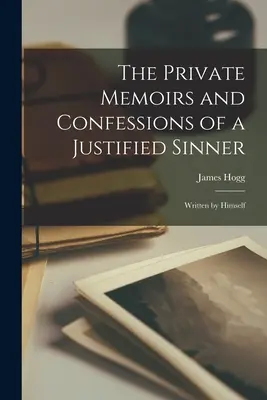 Súkromné spomienky a spovede ospravedlneného hriešnika: Napísal ich sám - The Private Memoirs and Confessions of a Justified Sinner: Written by Himself