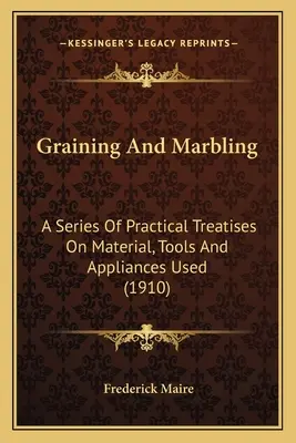 Graining and Marbling: Séria praktických pojednaní o používaných materiáloch, nástrojoch a pomôckach (1910) - Graining And Marbling: A Series Of Practical Treatises On Material, Tools And Appliances Used (1910)