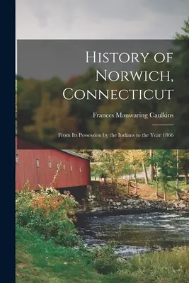 Dejiny mesta Norwich v štáte Connecticut: Od jeho ovládnutia Indiánmi do roku 1866 - History of Norwich, Connecticut: From Its Possession by the Indians to the Year 1866