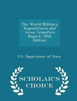 Správa o svetových vojenských výdavkoch a transferoch zbraní: 29. vydanie - Scholar's Choice Edition - The World Military Expenditures and Arms Transfers Report: 29th Edition - Scholar's Choice Edition