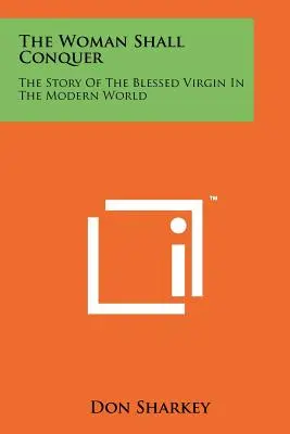 Žena zvíťazí: Príbeh blahoslavenej Panny Márie v modernom svete - The Woman Shall Conquer: The Story Of The Blessed Virgin In The Modern World
