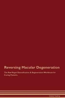 Zvrátenie makulárnej degenerácie Surová vegánska detoxikačná a regeneračná cvičebnica pre vyliečených pacientov. - Reversing Macular Degeneration The Raw Vegan Detoxification & Regeneration Workbook for Curing Patients.