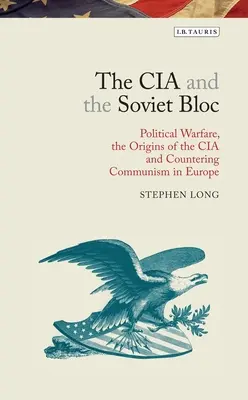 CIA a sovietsky blok: Politická vojna, počiatky CIA a boj proti komunizmu v Európe - The CIA and the Soviet Bloc: Political Warfare, the Origins of the CIA and Countering Communism in Europe