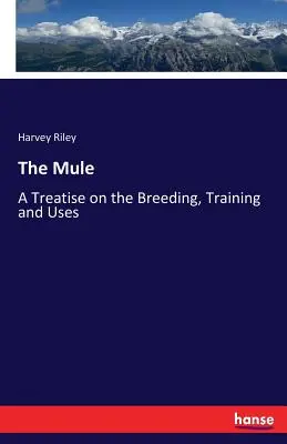 The Mule: Pojednanie o chove, výcviku a využití - The Mule: A Treatise on the Breeding, Training and Uses