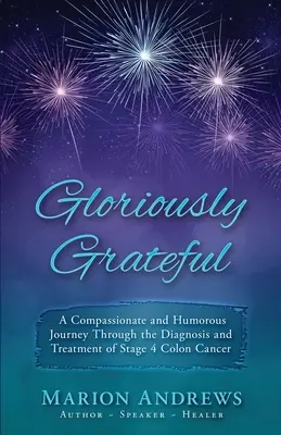 Gloriously Grateful (Slávne vďačné): Cesta diagnostikou a liečbou rakoviny hrubého čreva rozprávaná so súcitom a humorom - Gloriously Grateful: A Journey Through the Diagnosis and Treatment of Colon Cancer Told with Compassion and Humor
