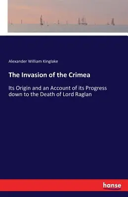 Invázia na Krym: Raglan: jej pôvod a opis jej priebehu až po smrť lorda Raglana - The Invasion of the Crimea: Its Origin and an Account of its Progress down to the Death of Lord Raglan