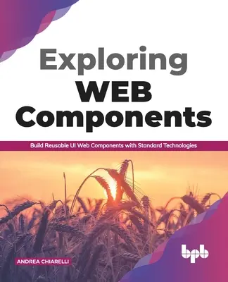 Skúmanie webových komponentov: (anglické vydanie): Build Reusable Ui Web Components with Standard Technologies (Build Reusable Ui Web Components with Standard Technologies) - Exploring Web Components: Build Reusable Ui Web Components with Standard Technologies (English Edition)
