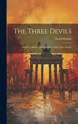 Traja diabli: Lutherov, Miltonov a Goetheho; s ďalšími esejami - The Three Devils: Luther's, Milton's, and Goethe's; With Other Essays