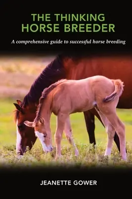 Rozmýšľajúci chovateľ koní: Myslenie o koňoch: komplexný sprievodca úspešným chovom koní - The Thinking Horse Breeder: A comprehensive guide to successful horse breeding