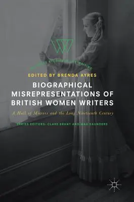 Biographical Misrepresentations of British Women Writers: Zrkadlová sieň a dlhé devätnáste storočie - Biographical Misrepresentations of British Women Writers: A Hall of Mirrors and the Long Nineteenth Century