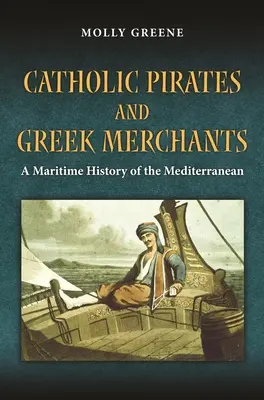 Katolícki piráti a grécki obchodníci: Námorné dejiny raného novoveku v Stredomorí - Catholic Pirates and Greek Merchants: A Maritime History of the Early Modern Mediterranean