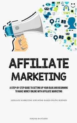 Affiliate Marketing: A Step-by-Step Guide To Setting Up Your Blog And Beginning To Make Money Online With Affiliate Marketing (Affiliate Ma - Affiliate Marketing: A Step-By-Step Guide To Setting Up Your Blog And Beginning To Make Money Online With Affiliate Marketing (Affiliate Ma
