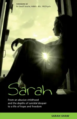 Sarah: Od zneužívaného detstva a hlbín samovražedného zúfalstva k životu plnému nádeje a slobody. - Sarah: From an abusive childhood and the depths of suicidal despair to a life of hope and freedom.