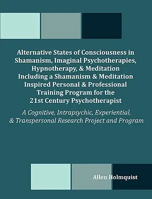 Alternatívne stavy vedomia v šamanizme, imaginatívnej psychoterapii, hypnoterapii a meditácii vrátane šamanizmom a meditáciou inšpirovaného - Alternative States of Consciousness in Shamanism, Imaginal Psychotherapies, Hypnotherapy, and Meditation Including a Shamanism and Meditation Inspired