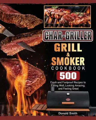 Char-Griller Grill & Smoker Cookbook: Kuchařka na grilovanie a údenie: 500 čerstvých a spoľahlivých receptov, vďaka ktorým sa dobre najete, budete vyzerať úžasne a budete sa cítiť skvele - Char-Griller Grill & Smoker Cookbook: 500 Fresh and Foolproof Recipes to Eating Well, Looking Amazing, and Feeling Great