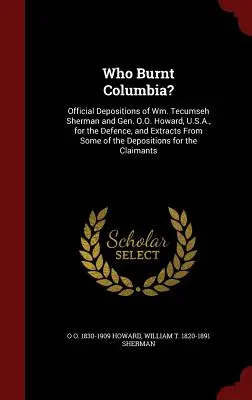 Kto spálil Kolumbiu? Tecumseh Sherman a generál O.O. Howard, U.S.A., na obranu, a výňatky z niektorých dokumentov - Who Burnt Columbia?: Official Depositions of Wm. Tecumseh Sherman and Gen. O.O. Howard, U.S.A., for the Defence, and Extracts From Some of