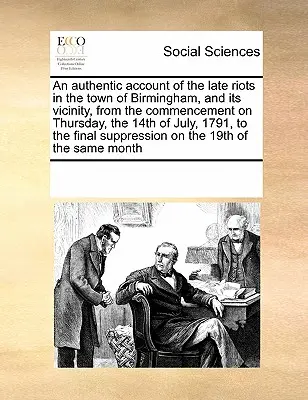 Autentická správa o nedávnych nepokojoch v meste Birmingham a jeho okolí od ich začiatku vo štvrtok 14. júla 1791 až do - An Authentic Account of the Late Riots in the Town of Birmingham, and Its Vicinity, from the Commencement on Thursday, the 14th of July, 1791, to the