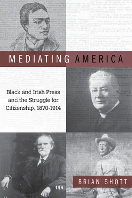 Sprostredkovanie Ameriky: Čierna a írska tlač a boj o občianstvo, 1870-1914 - Mediating America: Black and Irish Press and the Struggle for Citizenship, 1870-1914