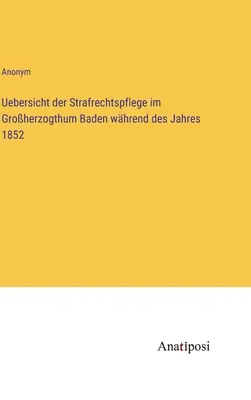 Prehľad správy trestného práva v Bádenskom veľkovojvodstve za rok 1852 - Uebersicht der Strafrechtspflege im Groherzogthum Baden whrend des Jahres 1852