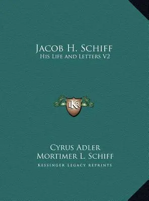 Jacob H. Schiff: Jeho život a listy V2 - Jacob H. Schiff: His Life and Letters V2