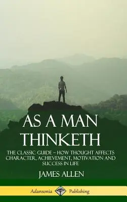 Ako človek zmýšľa: Ako myslenie ovplyvňuje charakter, úspechy, motiváciu a úspech v živote (tvrdá väzba) - As a Man Thinketh: The Classic Guide - How Thought Affects Character, Achievement, Motivation and Success in Life (Hardcover)