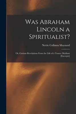 Bol Abraham Lincoln špiritista?: alebo kuriózne zjavenia zo života tranzívneho média [úryvky] - Was Abraham Lincoln a Spiritualist?: or, Curious Revelations From the Life of a Trance Medium [excerpts]