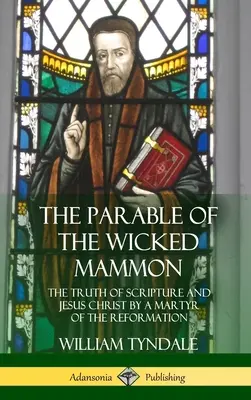 Podobenstvo o bezbožnom mamone: Pravda Písma a Ježiš Kristus od mučeníka reformácie (tvrdá väzba) - The Parable of the Wicked Mammon: The Truth of Scripture and Jesus Christ by a Martyr of the Reformation (Hardcover)