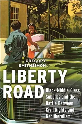 Liberty Road: Cesta slobody: Predmestia čiernej strednej triedy a boj medzi občianskymi právami a neoliberalizmom - Liberty Road: Black Middle-Class Suburbs and the Battle Between Civil Rights and Neoliberalism