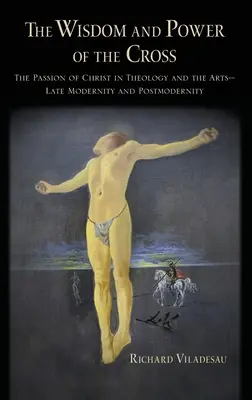 Múdrosť a moc kríža: Kristovo utrpenie v teológii a umení -- neskorá a postmoderná doba - The Wisdom and Power of the Cross: The Passion of Christ in Theology and the Arts -- Late- And Post-Modernity