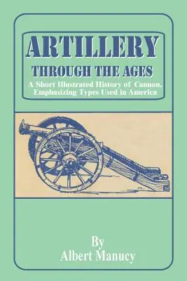 Delostrelectvo v priebehu vekov: A Short Illustrated History of Cannon, Emphasizing Types Used in America: A Short Illustrated History of Cannon, Emphasizing Types Used in America - Artillery Through the Ages: A Short Illustrated History of Cannon, Emphasizing Types Used in America