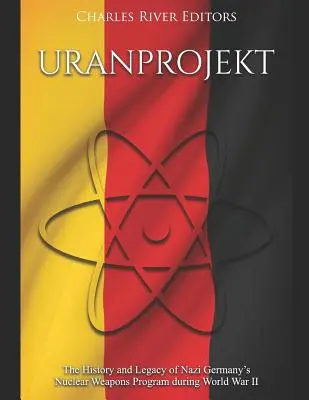 Uranprojekt: História a odkaz programu nacistického Nemecka na výrobu jadrových zbraní počas druhej svetovej vojny - Uranprojekt: The History and Legacy of Nazi Germany's Nuclear Weapons Program during World War II