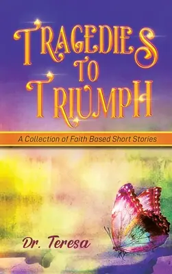 Tragédie k triumfu: zbierka poviedok založených na viere - Tragedies to Triumph: A Collection of Faith Based Short Stories