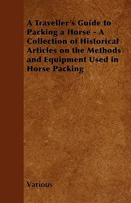 Sprievodca cestovateľa balením koňa - zbierka historických článkov o metódach a vybavení používanom pri balení koňa - A Traveller's Guide to Packing a Horse - A Collection of Historical Articles on the Methods and Equipment Used in Horse Packing
