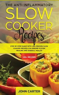Protizápalové recepty na pomalé varenie: Vydanie: Krok za krokom s viac ako 130 osvedčenými receptami na pomalé varenie pre ozdravenie imunitného systému a celkové zdravie - The Anti-Inflammatory Slow Cooker Recipes: Step by Step Guide With 130+ Proven Slow Cooking Recipes for Immune System Healing and Overall Health
