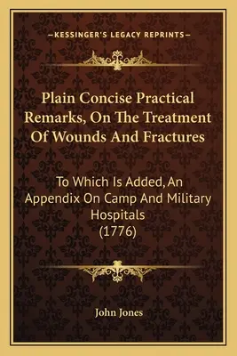 Stručné praktické poznámky o liečbe rán a zlomenín: K tomu je pridaný dodatok o táborových a vojenských nemocniciach - Plain Concise Practical Remarks, On The Treatment Of Wounds And Fractures: To Which Is Added, An Appendix On Camp And Military Hospitals