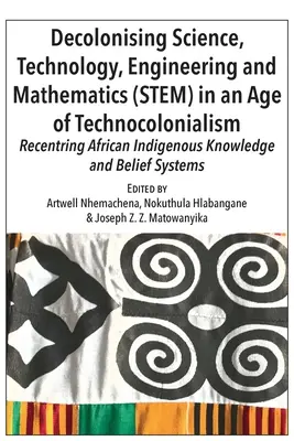 Dekolonizácia vedy, techniky, inžinierstva a matematiky (STEM) v ére technokolonializmu: Znovuobjavenie pôvodných afrických vedomostí a viery - Decolonising Science, Technology, Engineering and Mathematics (STEM) in an Age of Technocolonialism: Recentring African Indigenous Knowledge and Belie